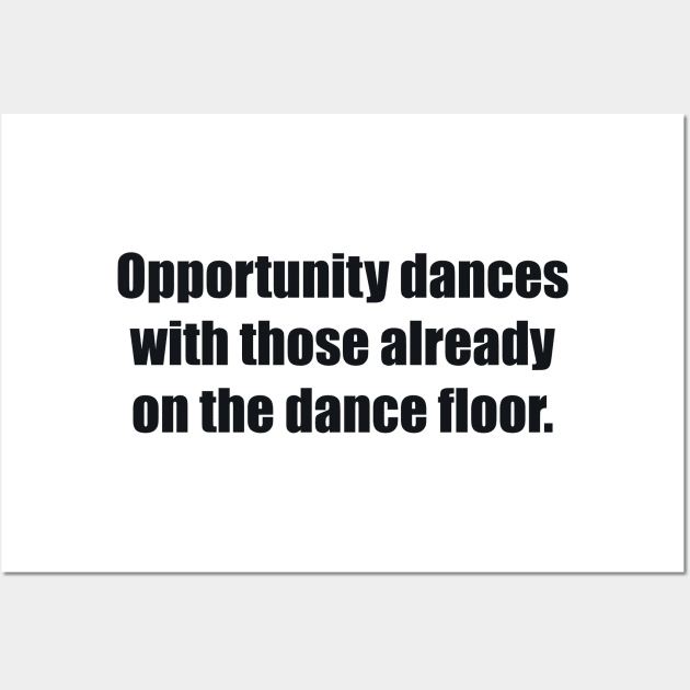 Opportunity dances with those already on the dance floor Wall Art by BL4CK&WH1TE 